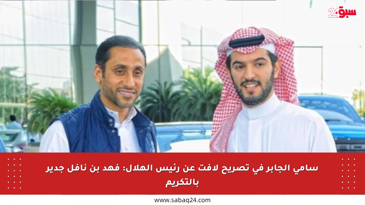 سامي الجابر في تصريح لافت عن رئيس الهلال: فهد بن نافل جدير بالتكريم